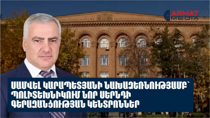 Սամվել Կարապետյանի իրականացրած կրթական կարևորագույն ծրագրերից մեկը՝  Հայաստանի ազգային պոլիտեխնիկական համալսարանում գերազանցության գերժամանակակից կենտրոնների հիմնումն է