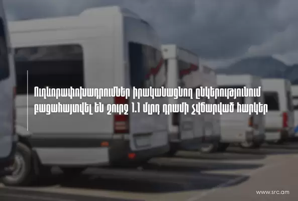 1.1 մլրդ դրամի չվճարված հարկային պարտավորություններ՝ ուղևորափոխադրումներ իրականացնող ընկերությունում